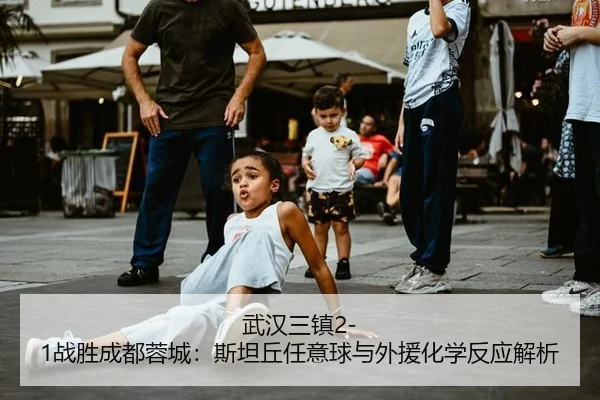 武汉三镇2-1战胜成都蓉城：斯坦丘任意球与外援化学反应解析